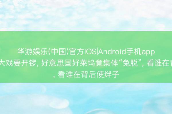 华游娱乐(中国)官方IOS|Android手机app下载 戛纳大戏要开锣， 好意思国好莱坞竟集体“兔脱”， 看谁在背后使绊子