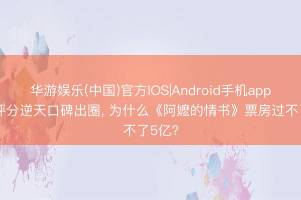 华游娱乐(中国)官方IOS|Android手机app下载 评分逆天口碑出圈， 为什么《阿嬷的情书》票房过不了5亿?