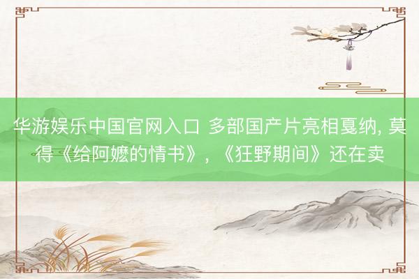 华游娱乐中国官网入口 多部国产片亮相戛纳， 莫得《给阿嬷的情书》， 《狂野期间》还在卖