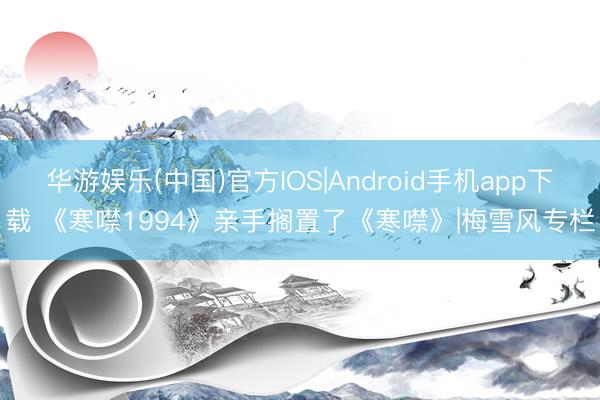 华游娱乐(中国)官方IOS|Android手机app下载 《寒噤1994》亲手搁置了《寒噤》|梅雪风专栏