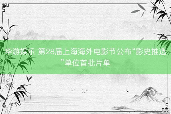 华游娱乐 第28届上海海外电影节公布“影史推选”单位首批片单