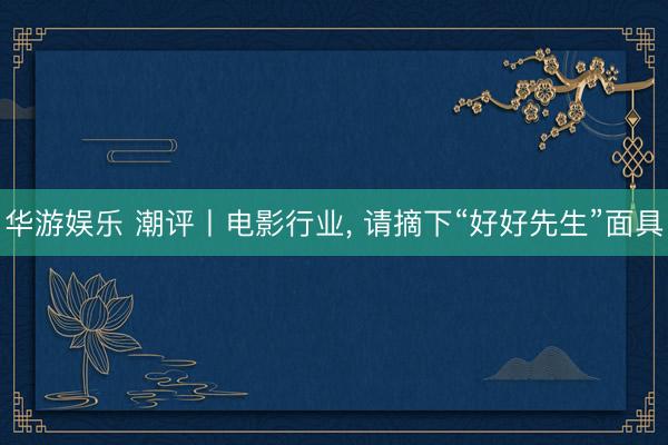 华游娱乐 潮评丨电影行业， 请摘下“好好先生”面具