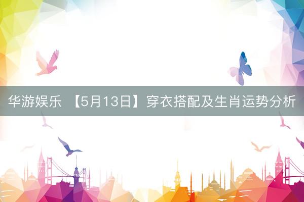 华游娱乐 【5月13日】穿衣搭配及生肖运势分析
