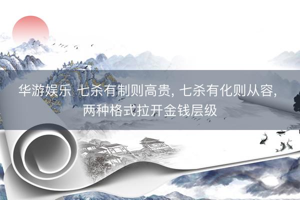 华游娱乐 七杀有制则高贵， 七杀有化则从容， 两种格式拉开金钱层级