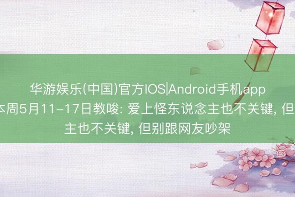 华游娱乐(中国)官方IOS|Android手机app下载 水瓶座本周5月11-17日教唆: 爱上怪东说念主也不关键， 但别跟网友吵架