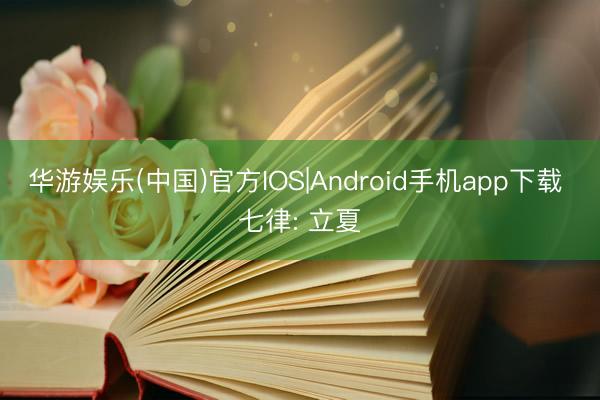 华游娱乐(中国)官方IOS|Android手机app下载 七律: 立夏