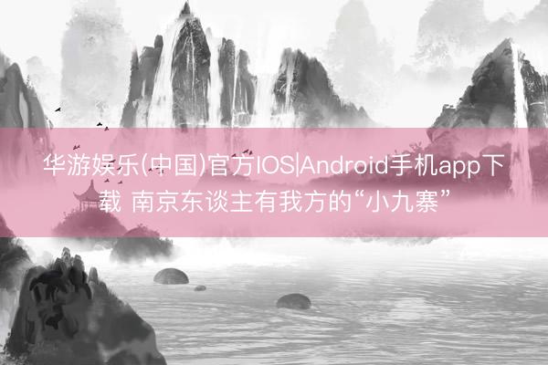 华游娱乐(中国)官方IOS|Android手机app下载 南京东谈主有我方的“小九寨”