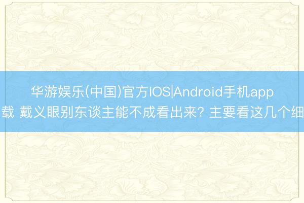 华游娱乐(中国)官方IOS|Android手机app下载 戴义眼别东谈主能不成看出来? 主要看这几个细节