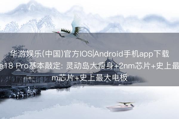 华游娱乐(中国)官方IOS|Android手机app下载 iPhone18 Pro基本敲定: 灵动岛大瘦身+2nm芯片+史上最大电板
