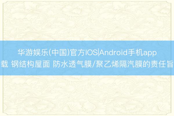 华游娱乐(中国)官方IOS|Android手机app下载 钢结构屋面 防水透气膜/聚乙烯隔汽膜的责任旨趣