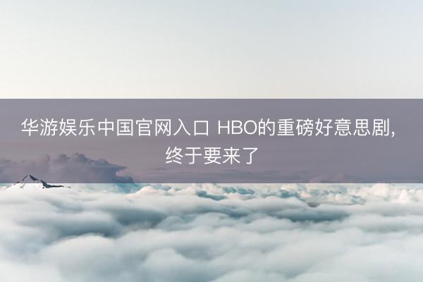 华游娱乐中国官网入口 HBO的重磅好意思剧, 终于要来了