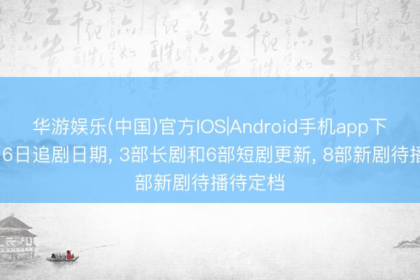 华游娱乐(中国)官方IOS|Android手机app下载 5月16日追剧日期， 3部长剧和6部短剧更新， 8部新剧待播待定档