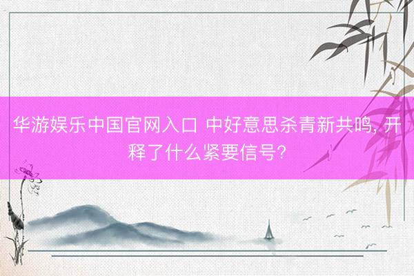 华游娱乐中国官网入口 中好意思杀青新共鸣, 开释了什么紧要信号?