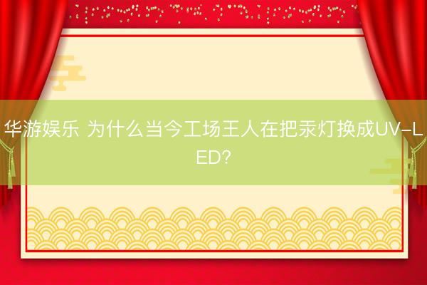 华游娱乐 为什么当今工场王人在把汞灯换成UV-LED?