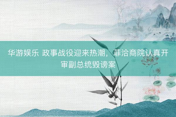 华游娱乐 政事战役迎来热潮，菲洽商院认真开审副总统毁谤案