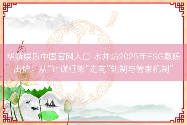 华游娱乐中国官网入口 水井坊2025年ESG敷陈出炉：从“计谋框架”走向“轨制与管束机制”