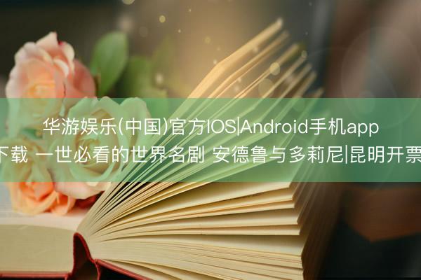 华游娱乐(中国)官方IOS|Android手机app下载 一世必看的世界名剧 安德鲁与多莉尼|昆明开票！