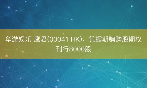 华游娱乐 鹰君(00041.HK)：凭据期骗购股期权刊行8000股