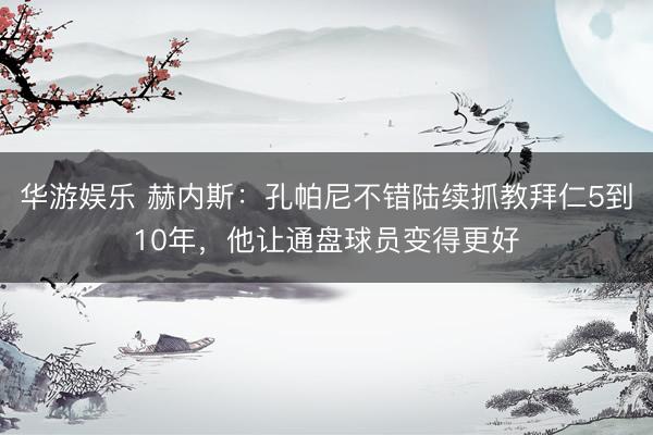 华游娱乐 赫内斯：孔帕尼不错陆续抓教拜仁5到10年，他让通盘球员变得更好