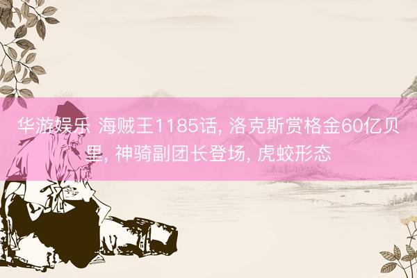 华游娱乐 海贼王1185话， 洛克斯赏格金60亿贝里， 神骑副团长登场， 虎蛟形态