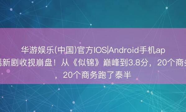 华游娱乐(中国)官方IOS|Android手机app下载 唐嫣新剧收视崩盘！从《似锦》巅峰到3.8分，20个商务跑了泰半