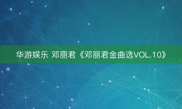 华游娱乐 邓丽君《邓丽君金曲选VOL.10》