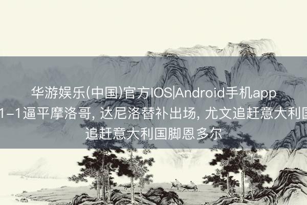 华游娱乐(中国)官方IOS|Android手机app下载 巴西1-1逼平摩洛哥， 达尼洛替补出场， 尤文追赶意大利国脚恩多尔