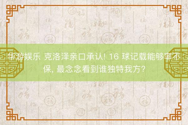 华游娱乐 克洛泽亲口承认! 16 球记载能够率不保， 最念念看到谁独特我方?
