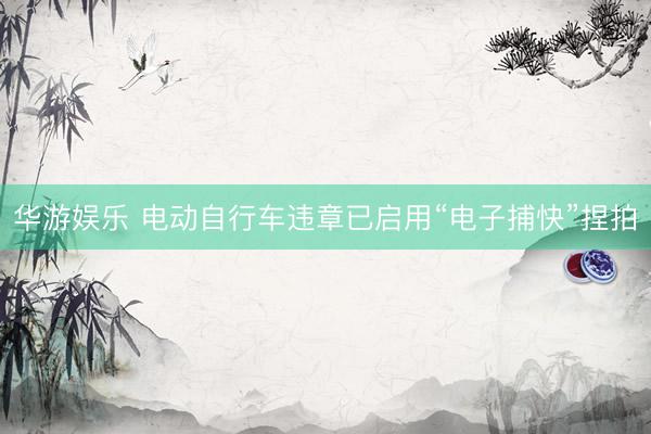 华游娱乐 电动自行车违章已启用“电子捕快”捏拍