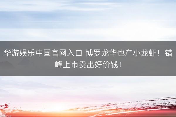 华游娱乐中国官网入口 博罗龙华也产小龙虾！错峰上市卖出好价钱！