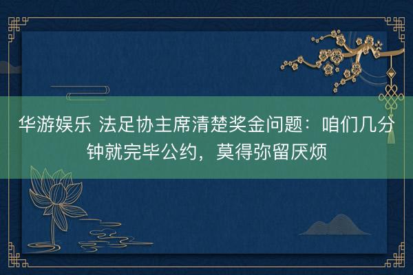 华游娱乐 法足协主席清楚奖金问题：咱们几分钟就完毕公约，莫得弥留厌烦
